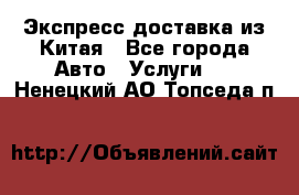 Экспресс доставка из Китая - Все города Авто » Услуги   . Ненецкий АО,Топседа п.